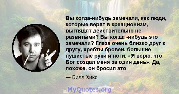 Вы когда-нибудь замечали, как люди, которые верят в креационизм, выглядят действительно не развитыми? Вы когда -нибудь это замечали? Глаза очень близко друг к другу, хребты бровей, большие пушистые руки и ноги. «Я верю, 