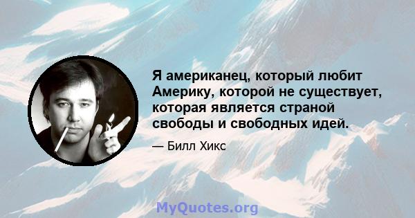 Я американец, который любит Америку, которой не существует, которая является страной свободы и свободных идей.