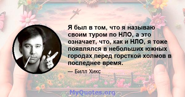 Я был в том, что я называю своим туром по НЛО, а это означает, что, как и НЛО, я тоже появлялся в небольших южных городах перед горсткой холмов в последнее время.