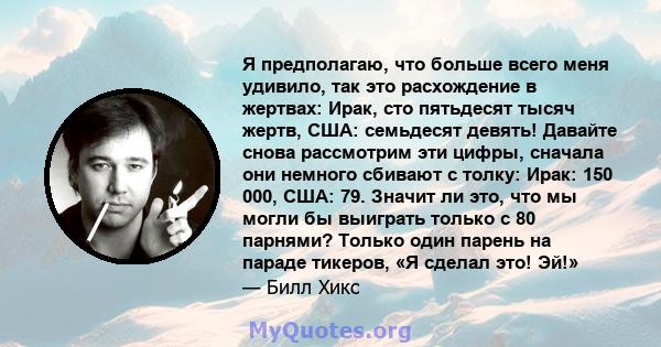 Я предполагаю, что больше всего меня удивило, так это расхождение в жертвах: Ирак, сто пятьдесят тысяч жертв, США: семьдесят девять! Давайте снова рассмотрим эти цифры, сначала они немного сбивают с толку: Ирак: 150