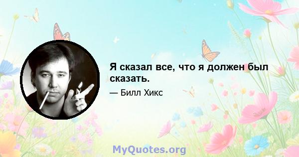 Я сказал все, что я должен был сказать.