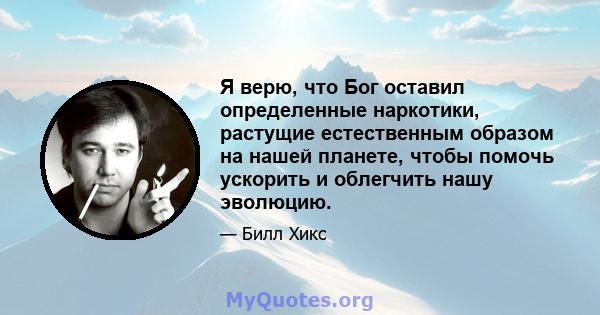 Я верю, что Бог оставил определенные наркотики, растущие естественным образом на нашей планете, чтобы помочь ускорить и облегчить нашу эволюцию.