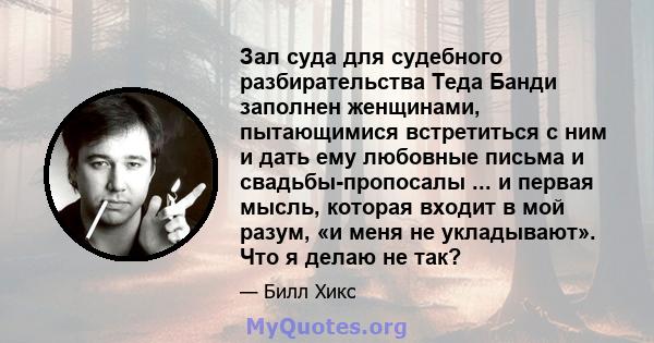 Зал суда для судебного разбирательства Теда Банди заполнен женщинами, пытающимися встретиться с ним и дать ему любовные письма и свадьбы-пропосалы ... и первая мысль, которая входит в мой разум, «и меня не укладывают».