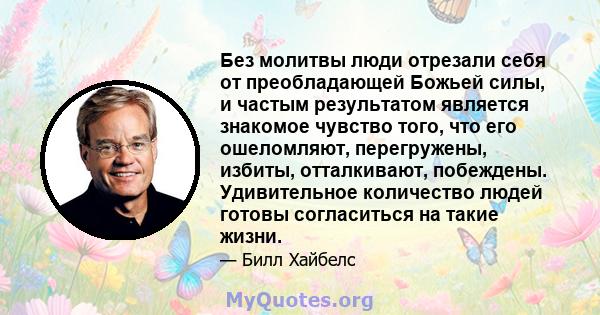 Без молитвы люди отрезали себя от преобладающей Божьей силы, и частым результатом является знакомое чувство того, что его ошеломляют, перегружены, избиты, отталкивают, побеждены. Удивительное количество людей готовы