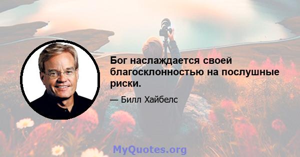 Бог наслаждается своей благосклонностью на послушные риски.