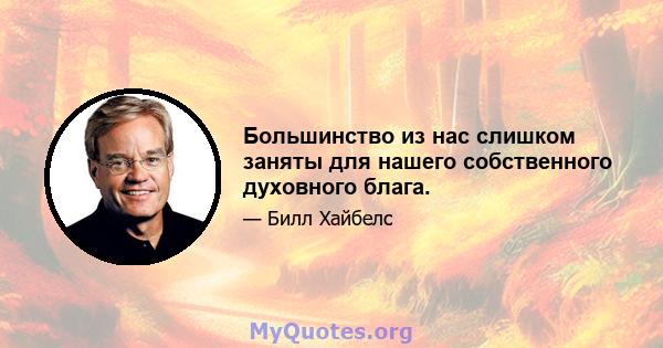 Большинство из нас слишком заняты для нашего собственного духовного блага.