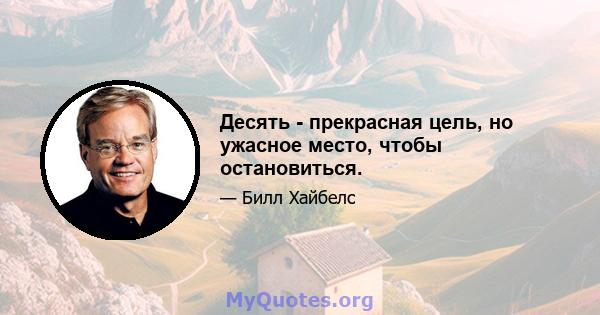 Десять - прекрасная цель, но ужасное место, чтобы остановиться.