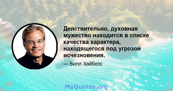 Действительно, духовная мужество находится в списке качества характера, находящегося под угрозой исчезновения.