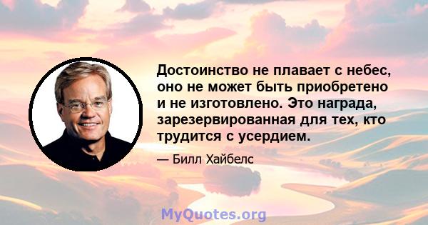 Достоинство не плавает с небес, оно не может быть приобретено и не изготовлено. Это награда, зарезервированная для тех, кто трудится с усердием.