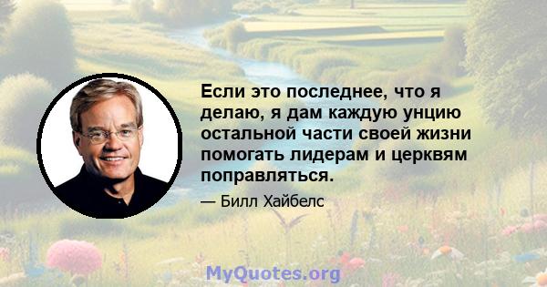 Если это последнее, что я делаю, я дам каждую унцию остальной части своей жизни помогать лидерам и церквям поправляться.