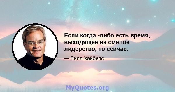 Если когда -либо есть время, выходящее на смелое лидерство, то сейчас.