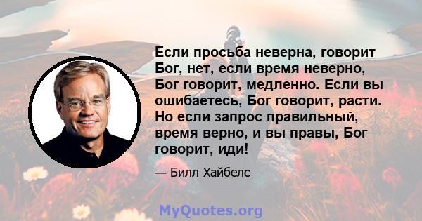 Если просьба неверна, говорит Бог, нет, если время неверно, Бог говорит, медленно. Если вы ошибаетесь, Бог говорит, расти. Но если запрос правильный, время верно, и вы правы, Бог говорит, иди!