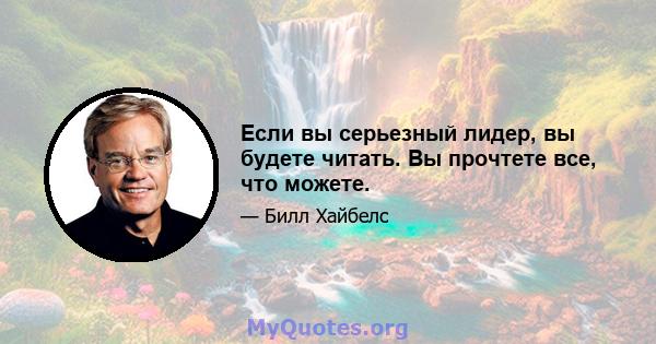 Если вы серьезный лидер, вы будете читать. Вы прочтете все, что можете.