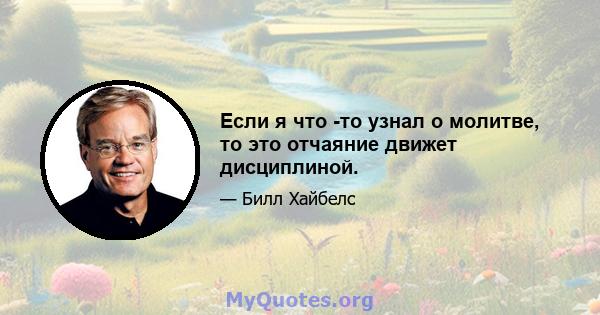 Если я что -то узнал о молитве, то это отчаяние движет дисциплиной.