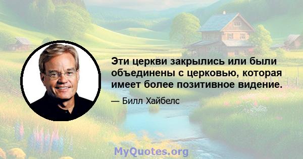 Эти церкви закрылись или были объединены с церковью, которая имеет более позитивное видение.