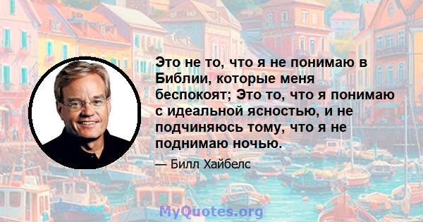 Это не то, что я не понимаю в Библии, которые меня беспокоят; Это то, что я понимаю с идеальной ясностью, и не подчиняюсь тому, что я не поднимаю ночью.