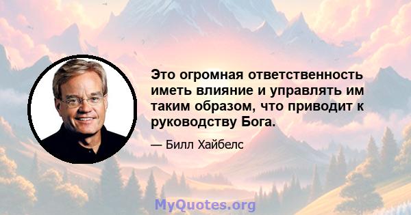 Это огромная ответственность иметь влияние и управлять им таким образом, что приводит к руководству Бога.