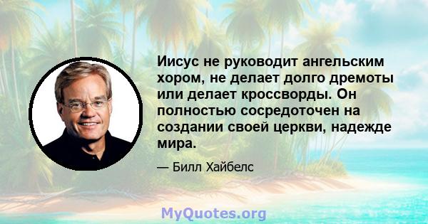 Иисус не руководит ангельским хором, не делает долго дремоты или делает кроссворды. Он полностью сосредоточен на создании своей церкви, надежде мира.