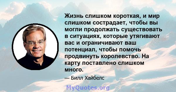 Жизнь слишком короткая, и мир слишком сострадает, чтобы вы могли продолжать существовать в ситуациях, которые утягивают вас и ограничивают ваш потенциал, чтобы помочь продвинуть королевство. На карту поставлено слишком