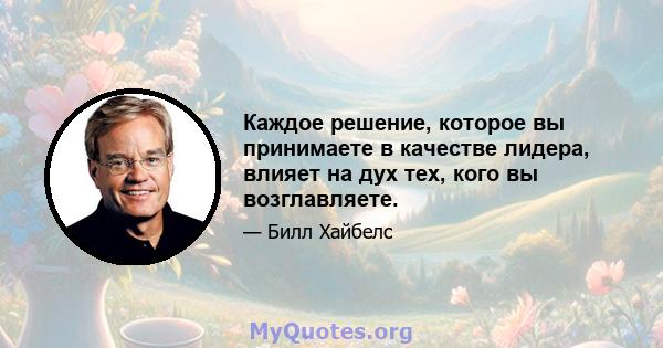 Каждое решение, которое вы принимаете в качестве лидера, влияет на дух тех, кого вы возглавляете.