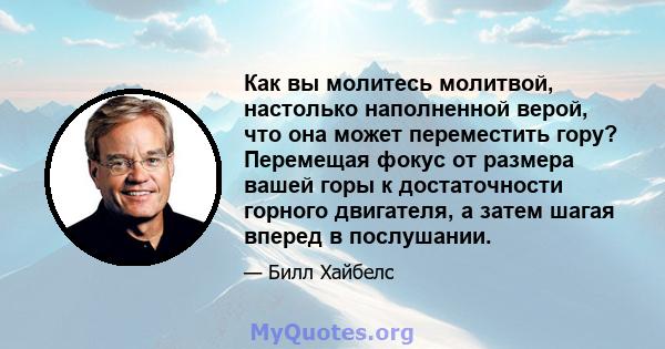 Как вы молитесь молитвой, настолько наполненной верой, что она может переместить гору? Перемещая фокус от размера вашей горы к достаточности горного двигателя, а затем шагая вперед в послушании.