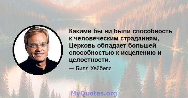 Какими бы ни были способность к человеческим страданиям, Церковь обладает большей способностью к исцелению и целостности.