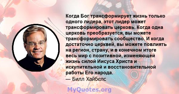 Когда Бог трансформирует жизнь только одного лидера, этот лидер может трансформировать церковь. Когда одна церковь преобразуется, вы можете трансформировать сообщество. И когда достаточно церквей, вы можете повлиять на