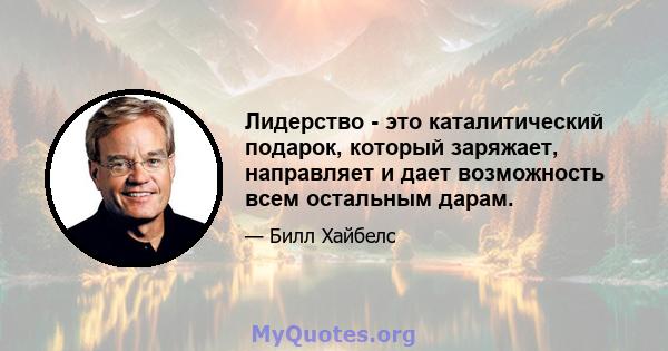 Лидерство - это каталитический подарок, который заряжает, направляет и дает возможность всем остальным дарам.