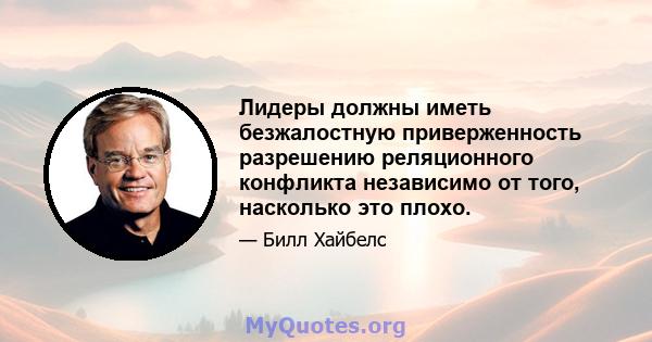 Лидеры должны иметь безжалостную приверженность разрешению реляционного конфликта независимо от того, насколько это плохо.