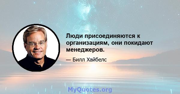 Люди присоединяются к организациям, они покидают менеджеров.