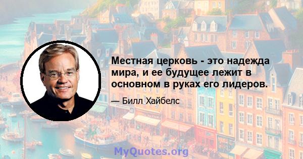 Местная церковь - это надежда мира, и ее будущее лежит в основном в руках его лидеров.