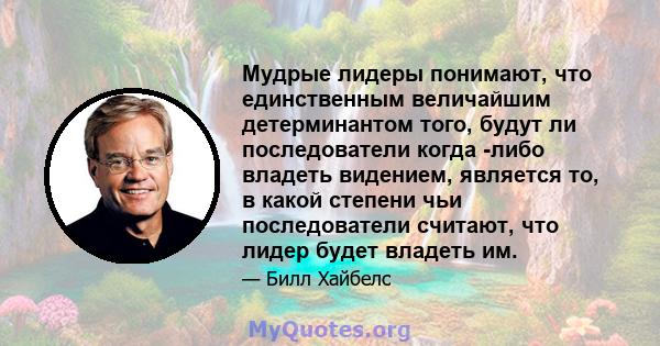 Мудрые лидеры понимают, что единственным величайшим детерминантом того, будут ли последователи когда -либо владеть видением, является то, в какой степени чьи последователи считают, что лидер будет владеть им.