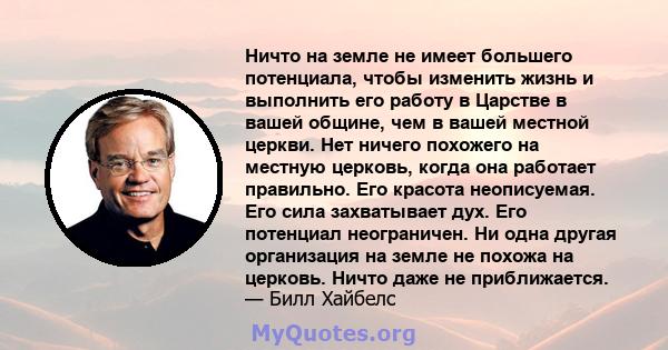 Ничто на земле не имеет большего потенциала, чтобы изменить жизнь и выполнить его работу в Царстве в вашей общине, чем в вашей местной церкви. Нет ничего похожего на местную церковь, когда она работает правильно. Его