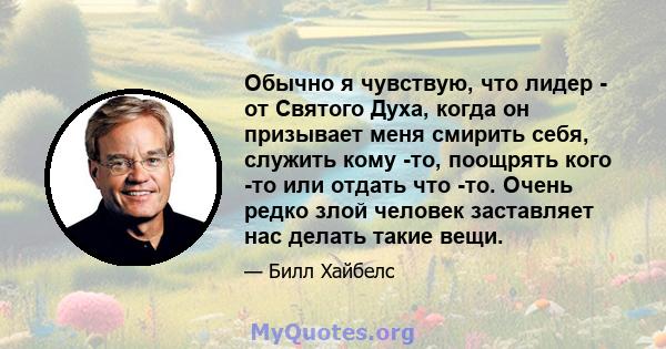 Обычно я чувствую, что лидер - от Святого Духа, когда он призывает меня смирить себя, служить кому -то, поощрять кого -то или отдать что -то. Очень редко злой человек заставляет нас делать такие вещи.