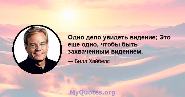 Одно дело увидеть видение; Это еще одно, чтобы быть захваченным видением.