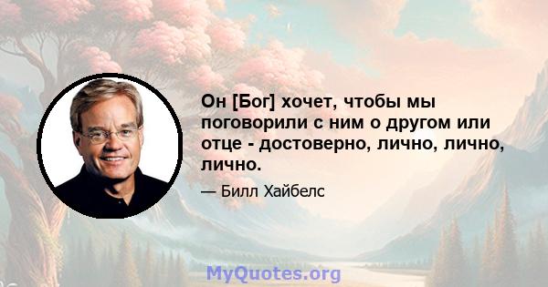 Он [Бог] хочет, чтобы мы поговорили с ним о другом или отце - достоверно, лично, лично, лично.