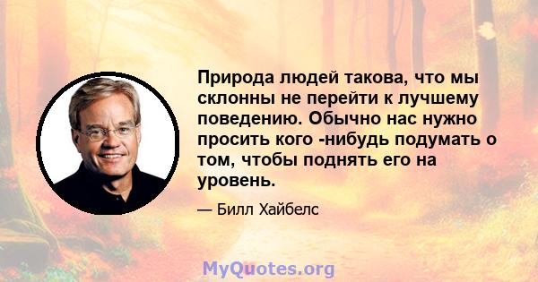 Природа людей такова, что мы склонны не перейти к лучшему поведению. Обычно нас нужно просить кого -нибудь подумать о том, чтобы поднять его на уровень.