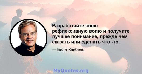 Разработайте свою рефлексивную волю и получите лучшее понимание, прежде чем сказать или сделать что -то.