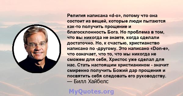 Религия написана «d-o», потому что она состоит из вещей, которые люди пытаются как-то получить прощение и благосклонность Бога. Но проблема в том, что вы никогда не знаете, когда сделали достаточно. Но, к счастью,