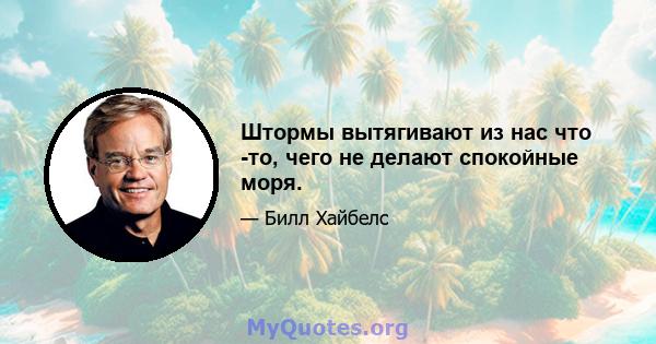 Штормы вытягивают из нас что -то, чего не делают спокойные моря.