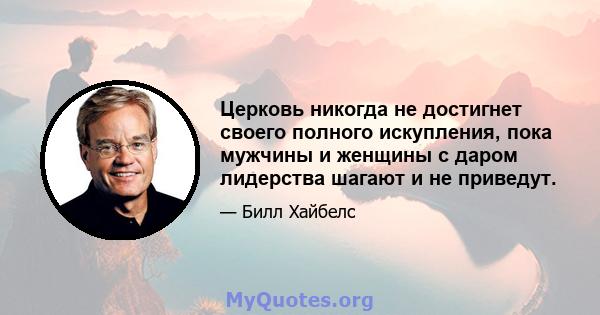 Церковь никогда не достигнет своего полного искупления, пока мужчины и женщины с даром лидерства шагают и не приведут.