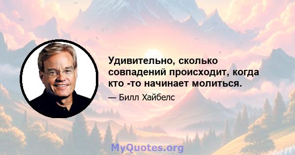 Удивительно, сколько совпадений происходит, когда кто -то начинает молиться.