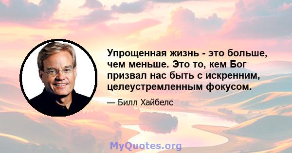 Упрощенная жизнь - это больше, чем меньше. Это то, кем Бог призвал нас быть с искренним, целеустремленным фокусом.