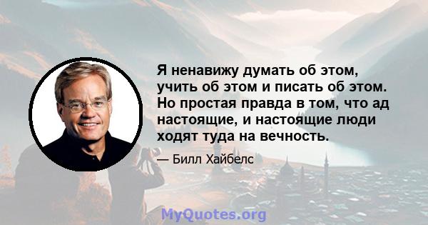 Я ненавижу думать об этом, учить об этом и писать об этом. Но простая правда в том, что ад настоящие, и настоящие люди ходят туда на вечность.