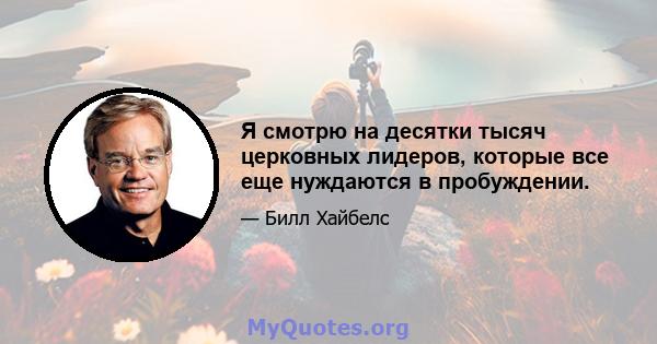 Я смотрю на десятки тысяч церковных лидеров, которые все еще нуждаются в пробуждении.