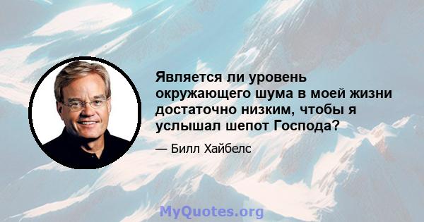 Является ли уровень окружающего шума в моей жизни достаточно низким, чтобы я услышал шепот Господа?