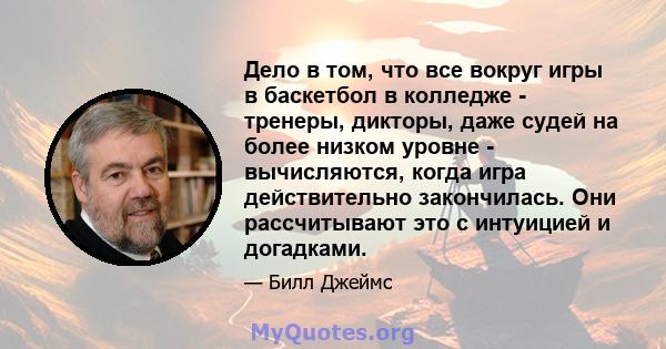 Дело в том, что все вокруг игры в баскетбол в колледже - тренеры, дикторы, даже судей на более низком уровне - вычисляются, когда игра действительно закончилась. Они рассчитывают это с интуицией и догадками.