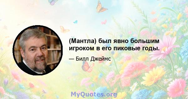 (Мантла) был явно большим игроком в его пиковые годы.