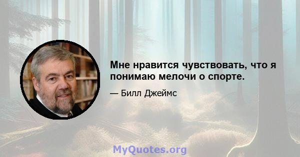 Мне нравится чувствовать, что я понимаю мелочи о спорте.