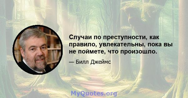 Случаи по преступности, как правило, увлекательны, пока вы не поймете, что произошло.